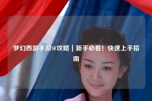 梦幻西游手游SF攻略｜新手必看！快速上手指南